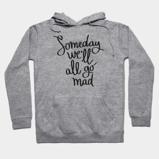 Someday We'll All Go Mad Hoodie by wahmsha